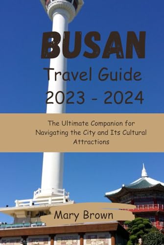 Busan Travel Guide 2023-2024: The Ultimate Companion for Navigating the City and Its Cultural Attractions von Independently published